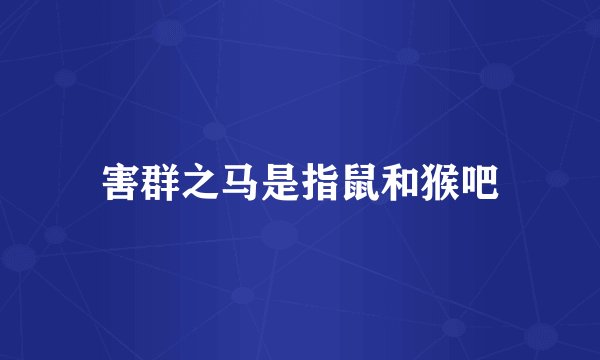 害群之马是指鼠和猴吧