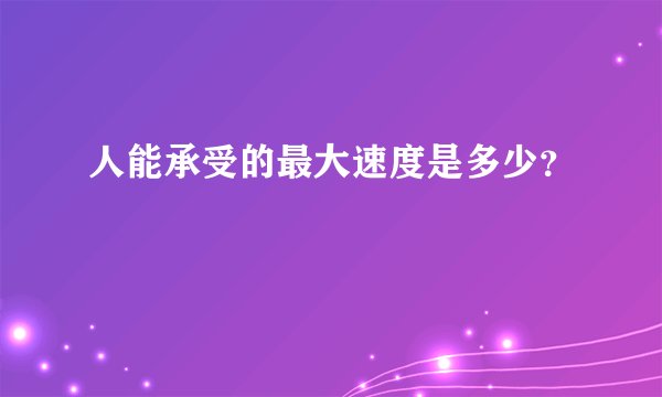 人能承受的最大速度是多少？