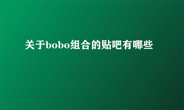 关于bobo组合的贴吧有哪些