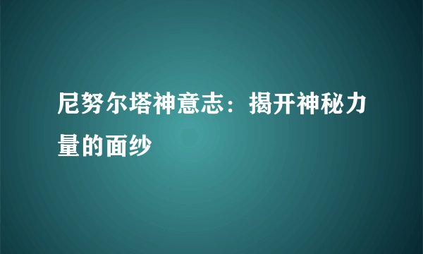 尼努尔塔神意志：揭开神秘力量的面纱