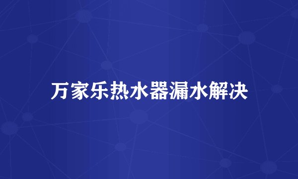 万家乐热水器漏水解决