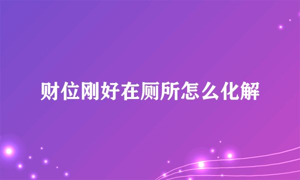 财位刚好在厕所怎么化解