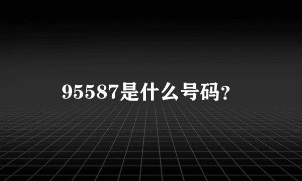 95587是什么号码？