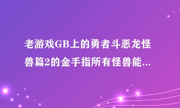 老游戏GB上的勇者斗恶龙怪兽篇2的金手指所有怪兽能加入的不要EC代码