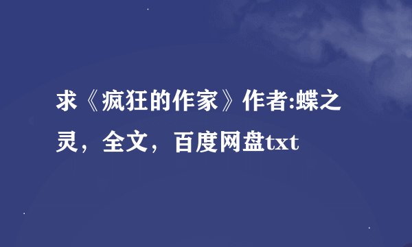 求《疯狂的作家》作者:蝶之灵，全文，百度网盘txt