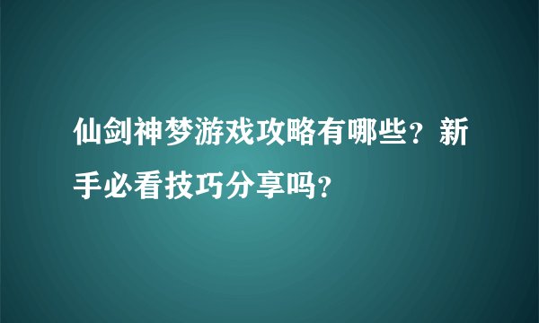 仙剑神梦游戏攻略有哪些？新手必看技巧分享吗？