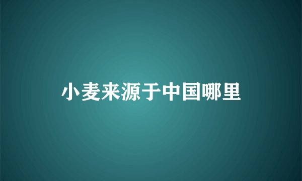 小麦来源于中国哪里