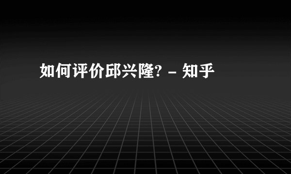 如何评价邱兴隆? - 知乎