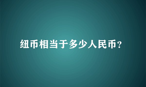 纽币相当于多少人民币？