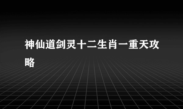 神仙道剑灵十二生肖一重天攻略