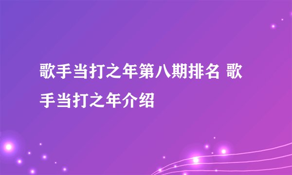 歌手当打之年第八期排名 歌手当打之年介绍