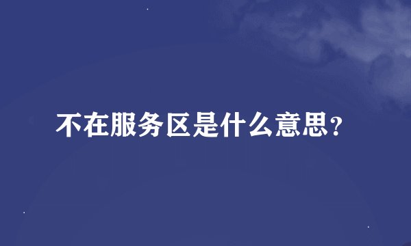 不在服务区是什么意思？