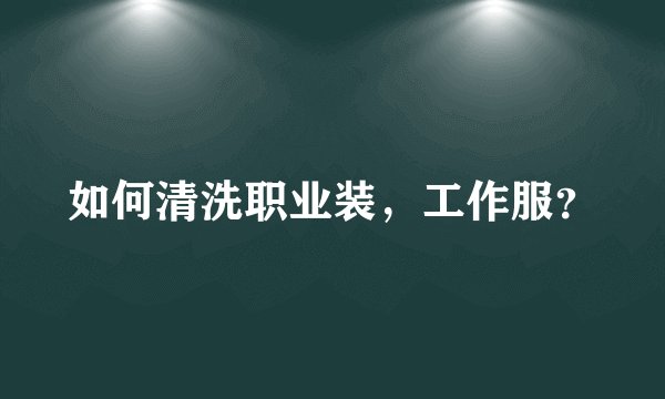 如何清洗职业装，工作服？