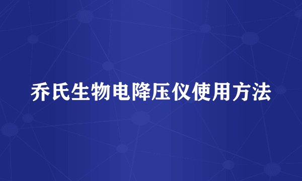乔氏生物电降压仪使用方法