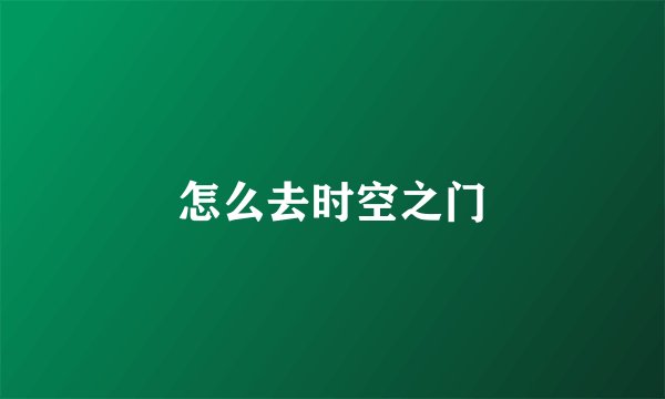 怎么去时空之门