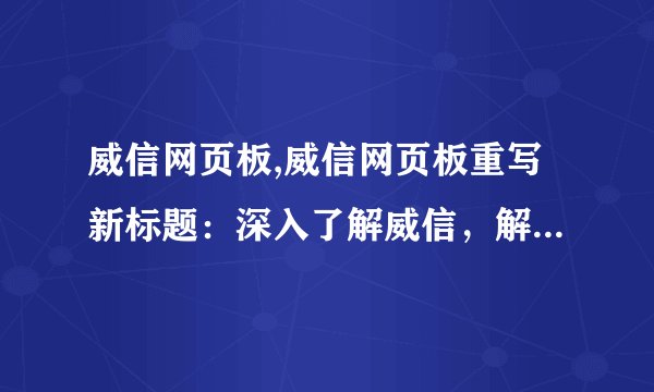 威信网页板,威信网页板重写新标题：深入了解威信，解读移动办公之道