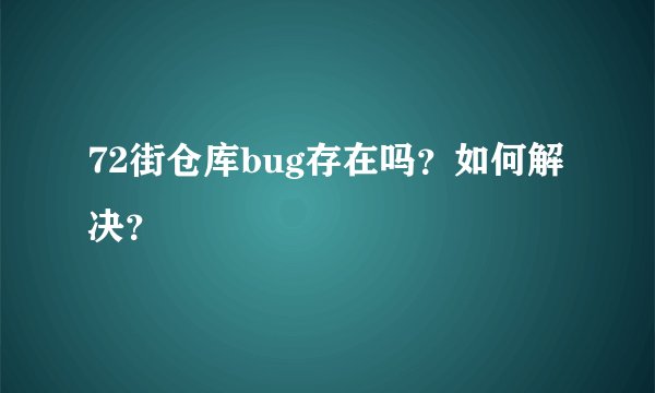 72街仓库bug存在吗？如何解决？