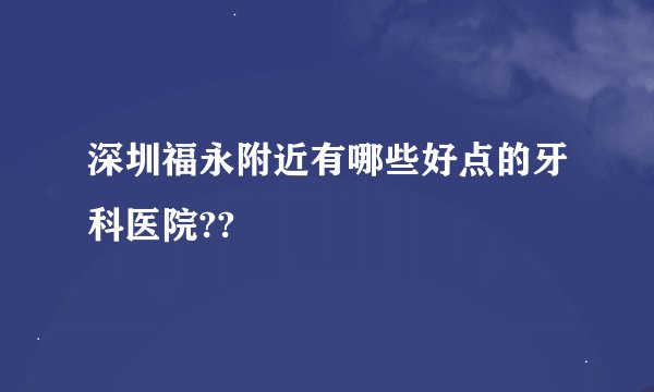 深圳福永附近有哪些好点的牙科医院??