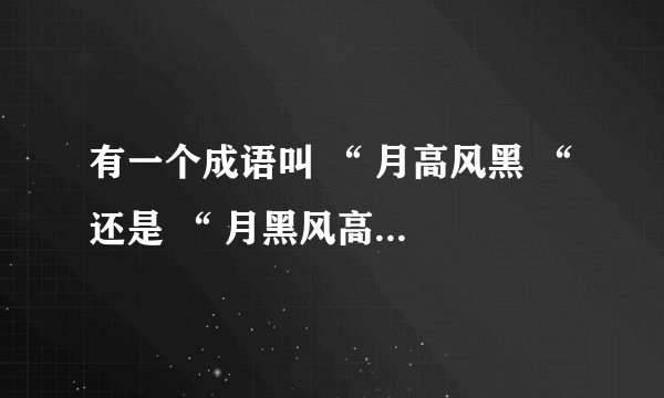 有一个成语叫 “ 月高风黑 “ 还是 “ 月黑风高 “ ？