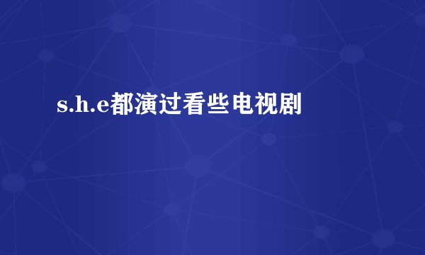 s.h.e都演过看些电视剧