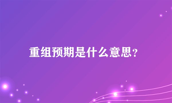 重组预期是什么意思？