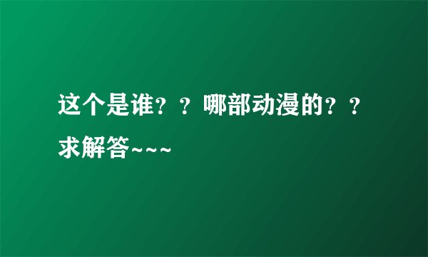 这个是谁??哪部动漫的??求解答~~~