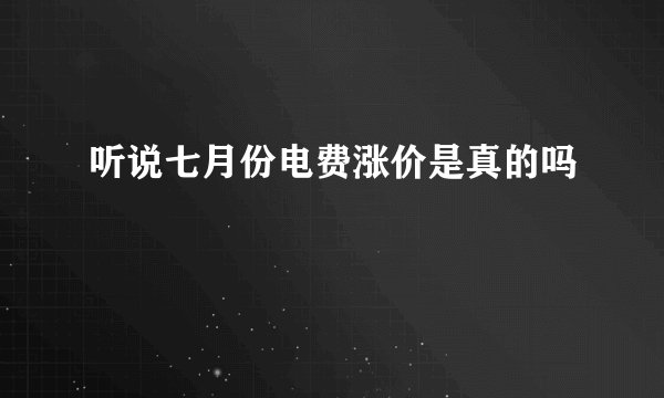 听说七月份电费涨价是真的吗