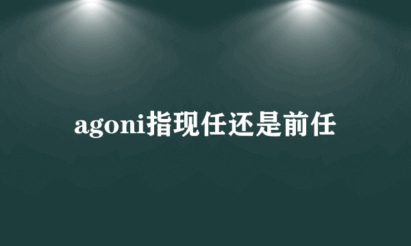 agoni指现任还是前任