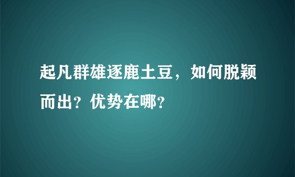 起凡群雄逐鹿土豆，如何脱颖而出？优势在哪？