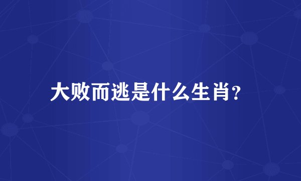 大败而逃是什么生肖？