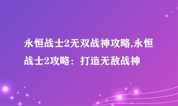 永恒战士2无双战神攻略,永恒战士2攻略：打造无敌战神