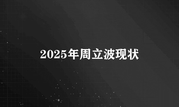 2025年周立波现状