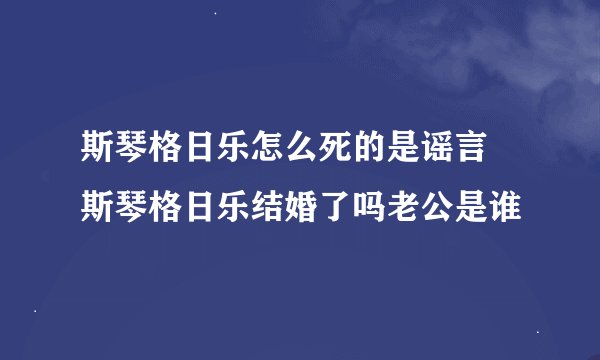 斯琴格日乐怎么死的是谣言 斯琴格日乐结婚了吗老公是谁