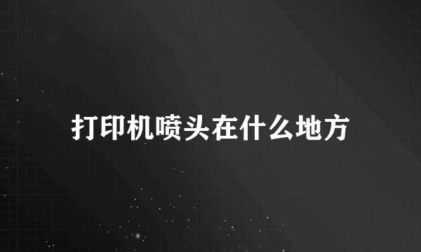 打印机喷头在什么地方