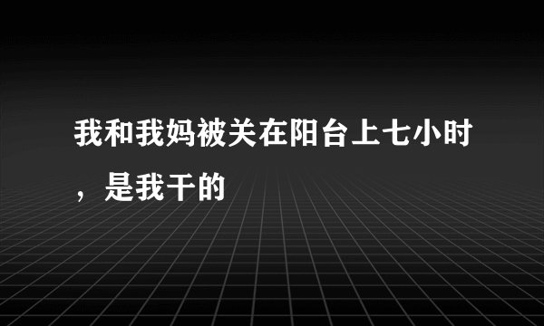 我和我妈被关在阳台上七小时，是我干的