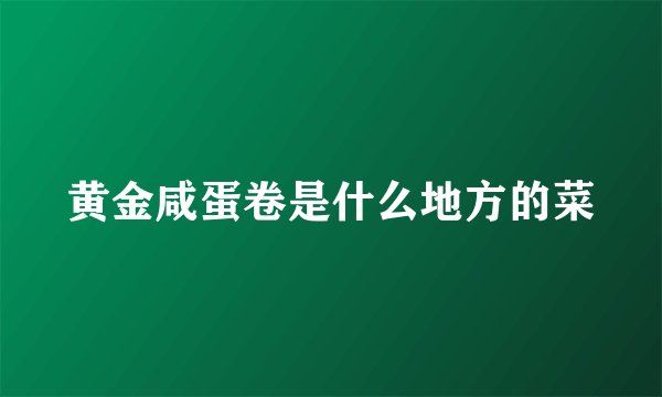黄金咸蛋卷是什么地方的菜