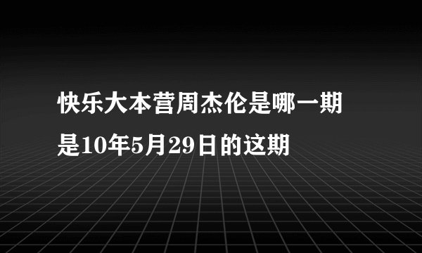 快乐大本营周杰伦是哪一期 是10年5月29日的这期