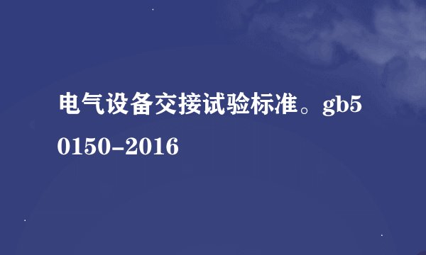 电气设备交接试验标准。gb50150-2016