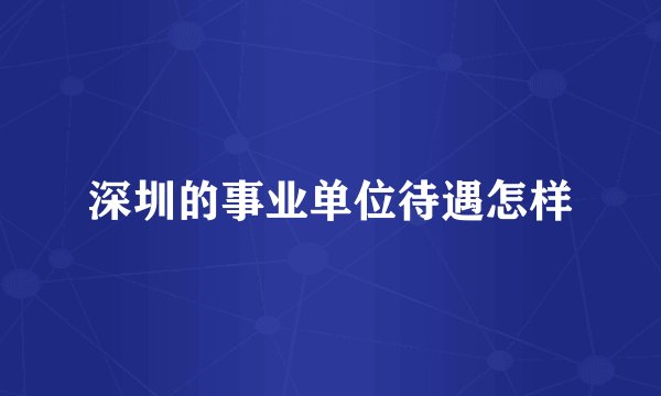 深圳的事业单位待遇怎样