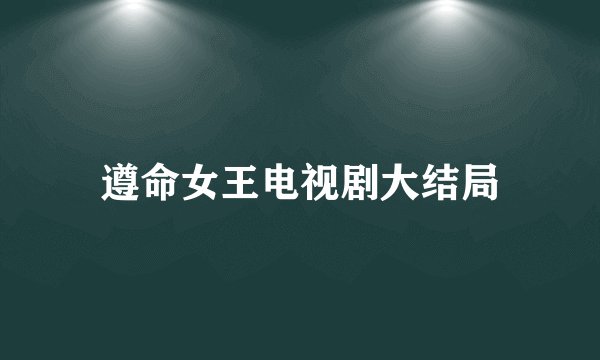 遵命女王电视剧大结局