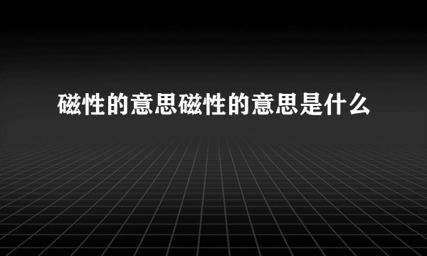磁性的意思磁性的意思是什么