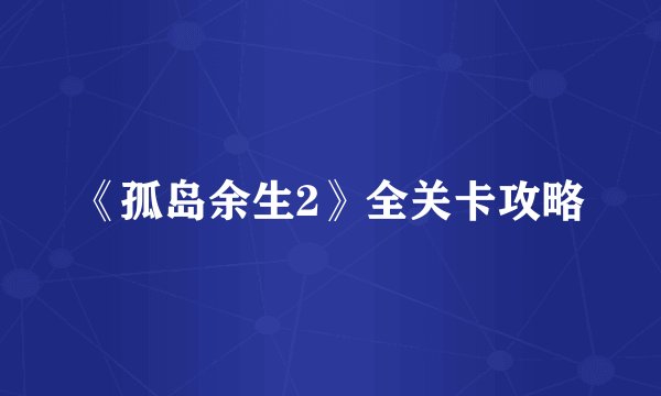 《孤岛余生2》全关卡攻略