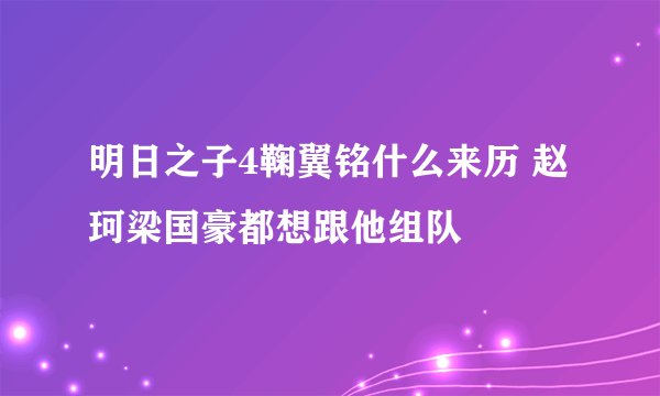 明日之子4鞠翼铭什么来历 赵珂梁国豪都想跟他组队