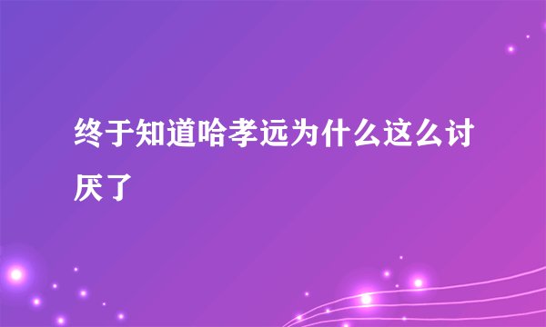 终于知道哈孝远为什么这么讨厌了