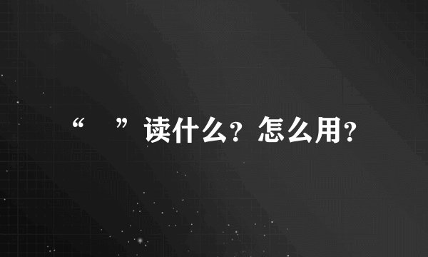 “覅”读什么？怎么用？