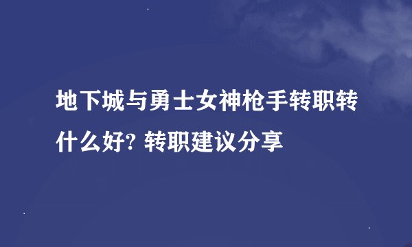地下城与勇士女神枪手转职转什么好? 转职建议分享