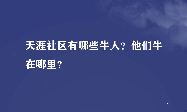 天涯社区有哪些牛人？他们牛在哪里？