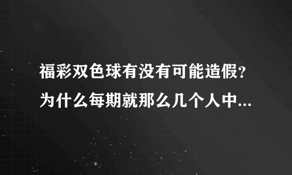 福彩双色球有没有可能造假？为什么每期就那么几个人中一等奖？真的有人为控制出球的行为吗？