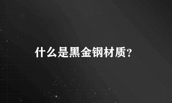 什么是黑金钢材质？