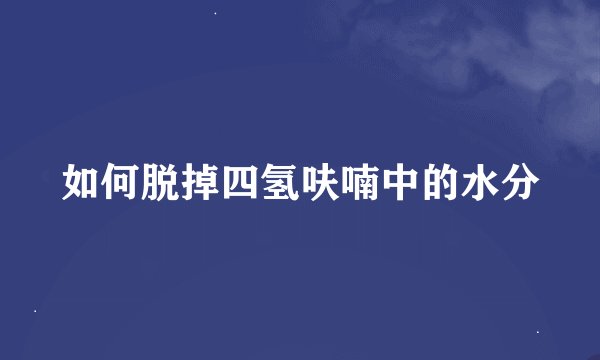 如何脱掉四氢呋喃中的水分